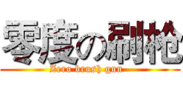 零度の刷枪 (Zero brush gun  )