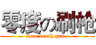 零度の刷枪 (Zero brush gun  )
