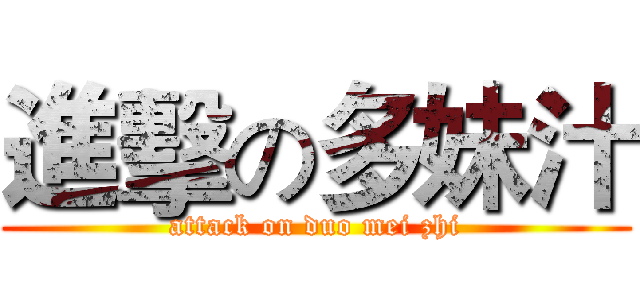 進擊の多妹汁 (attack on duo mei zhi)