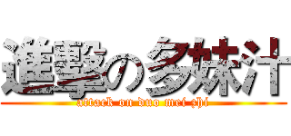 進擊の多妹汁 (attack on duo mei zhi)