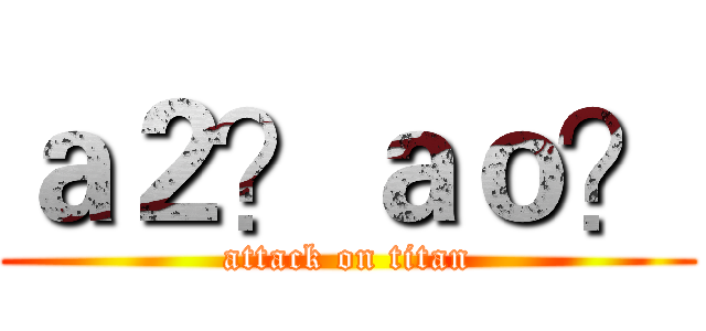 ａ２？ａｏ？ (attack on titan)