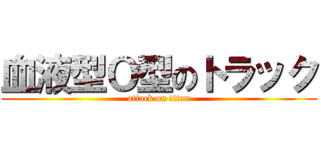血液型Ｏ型のトラック (attack on titan)
