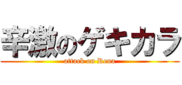 辛激のゲキカラ (attack on Rena)