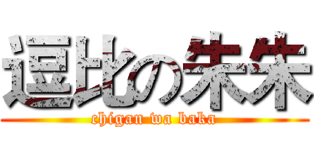 逗比の朱朱 (chigan wa baka)