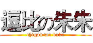 逗比の朱朱 (chigan wa baka)