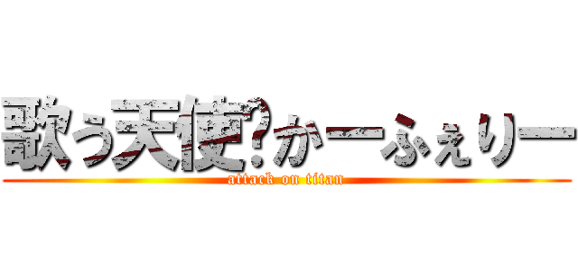 歌う天使♡かーふぇりー (attack on titan)