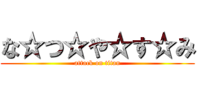 な☆つ☆や☆す☆み (attack on titan)