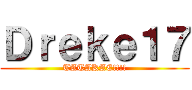 Ｄｒｅｋｅ１７ (TATAKAE!!!!)