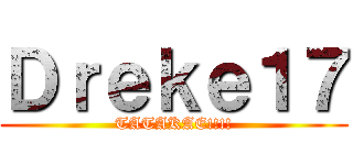 Ｄｒｅｋｅ１７ (TATAKAE!!!!)