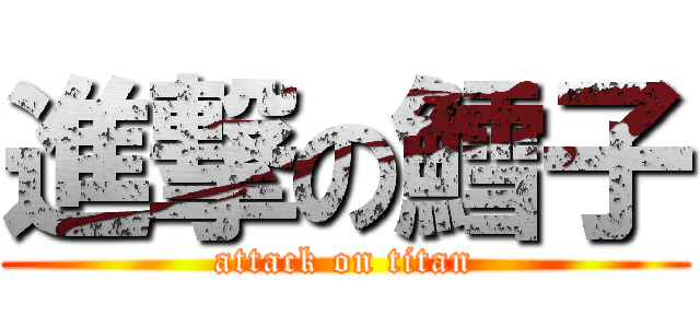 進撃の鱈子 (attack on titan)