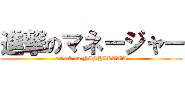 進撃のマネージャー (attack on NISHIKAWA)