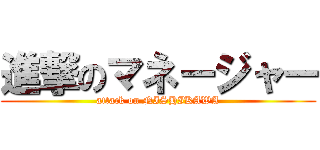 進撃のマネージャー (attack on NISHIKAWA)