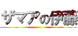 ザマアの伊藤 ()
