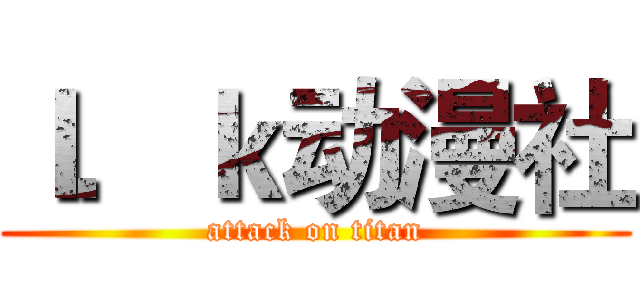 ｌ．ｋ动漫社 (attack on titan)