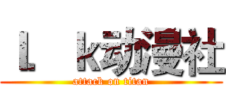 ｌ．ｋ动漫社 (attack on titan)