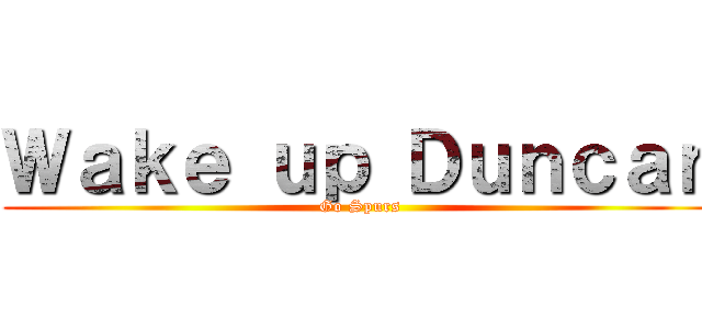 Ｗａｋｅ ｕｐ Ｄｕｎｃａｎ (Go Spurs)