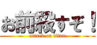 お前殺すぞ！ (attack on titan)
