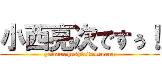 小西亮次ですぅ！ (yattara hashiritakunaru)