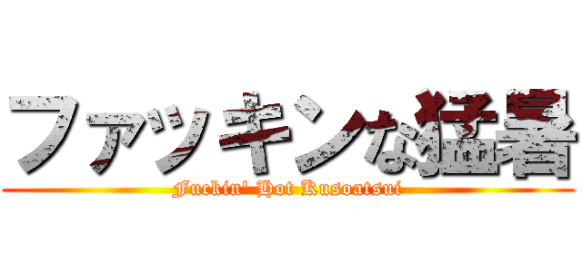 ファッキンな猛暑 (Fuckin\' Hot Kusoatsui)