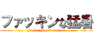 ファッキンな猛暑 (Fuckin\' Hot Kusoatsui)