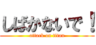 しばかないで！ (attack on titan)