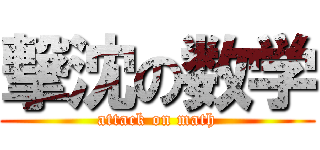 撃沈の数学 (attack on math)