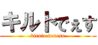 キルトでぇす (kiruto dexesu)