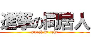 進撃の同居人 (attack on take)