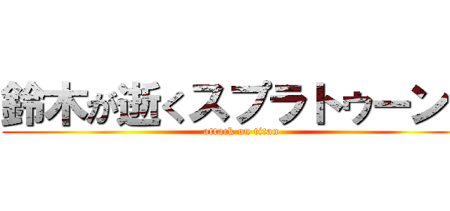 鈴木が逝くスプラトゥーン３ (attack on titan)