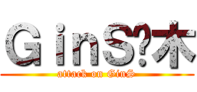 ＧｉｎＳ灬木 (attack on GinS)