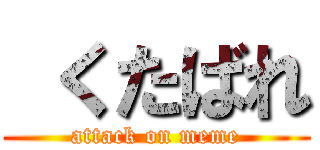  くたばれ (attack on meme)