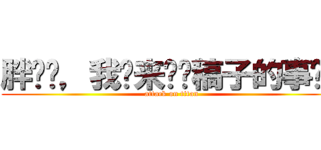 胖鸟亲，我们来谈谈稿子的事吧！ (attack on titan)