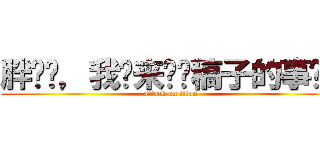 胖鸟亲，我们来谈谈稿子的事吧！ (attack on titan)