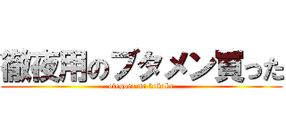 徹夜用のブタメン買った (otegoro na kakaku)