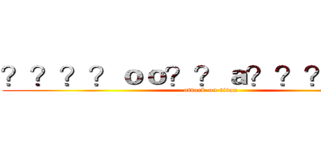 ？？？？ｏｏ？？ａ？？？？？？ (attack on titan)