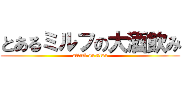 とあるミルフの大酒飲み (attack on titan)