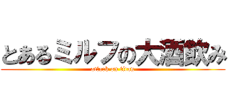 とあるミルフの大酒飲み (attack on titan)