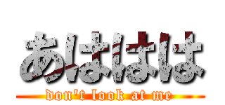 あははは (don't look at me)