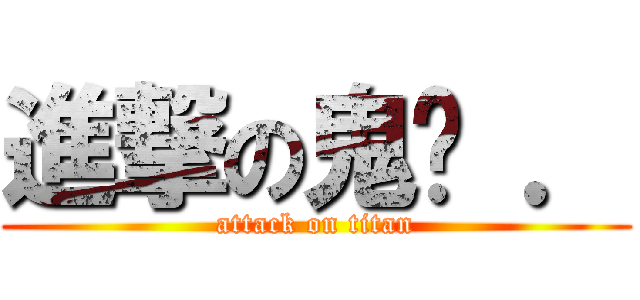 進撃の鬼咘 ． (attack on titan)