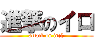 進撃のイロ (attack on iroh)