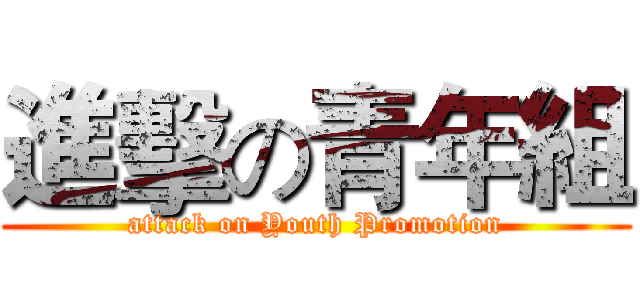 進擊の青年組 (attack on Youth Promotion)