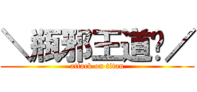 ＼瓶邪王道噢／ (attack on titan)