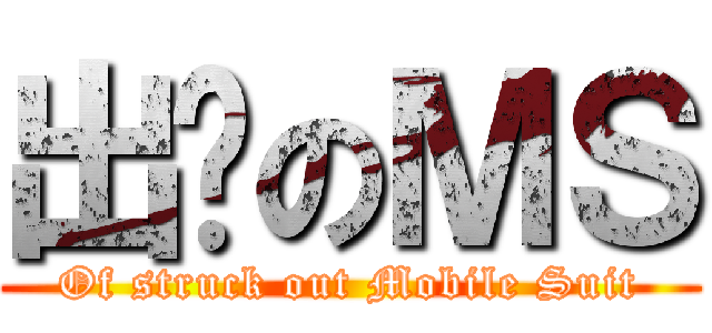 出擊のＭＳ (Of struck out Mobile Suit)