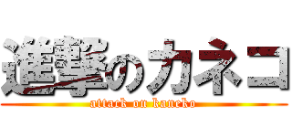 進撃のカネコ (attack on kaneko)
