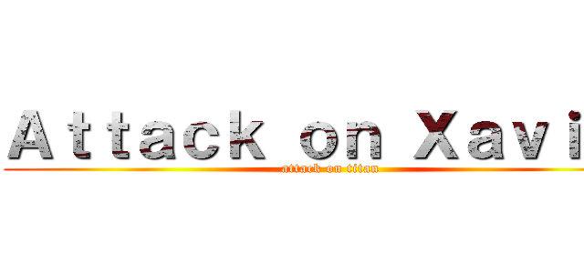 Ａｔｔａｃｋ ｏｎ Ｘａｖｉｅｒ (attack on titan)