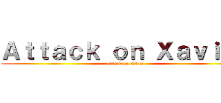 Ａｔｔａｃｋ ｏｎ Ｘａｖｉｅｒ (attack on titan)