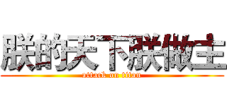 朕的天下朕做主 (attack on titan)