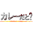 カレーだと‼ (attack on curry)