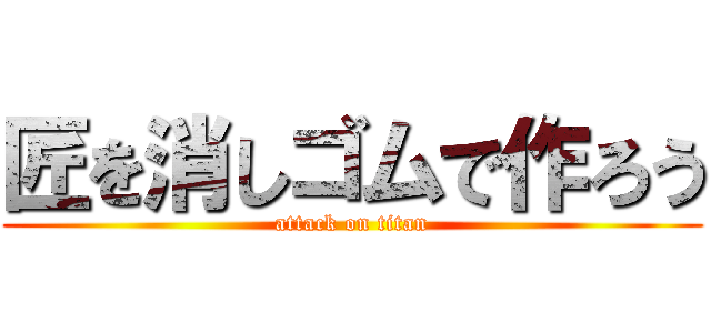 匠を消しゴムで作ろう (attack on titan)