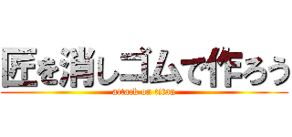 匠を消しゴムで作ろう (attack on titan)